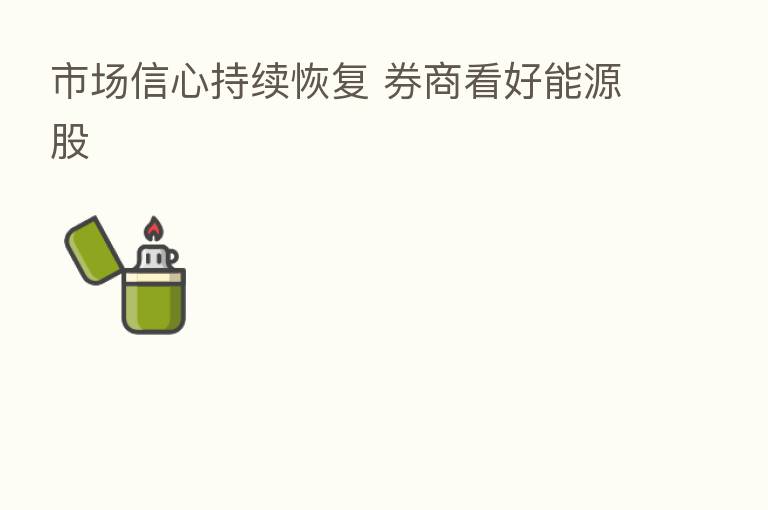 市场信心持续恢复 券商看好能源股