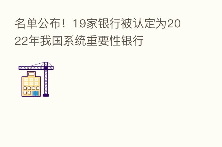 名单公布!19家银行被认定为2022年我国系统重要性银行