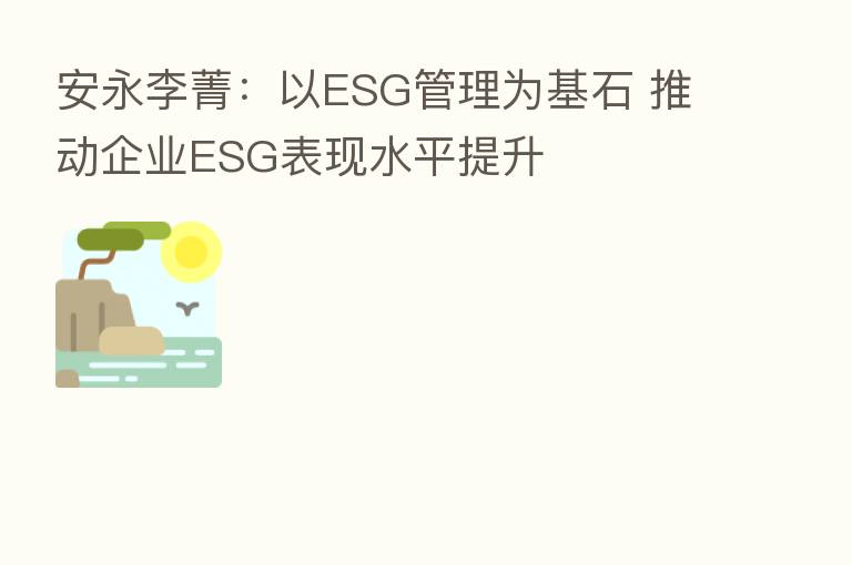 安永李菁:以ESG管理为基石 推动企业ESG表现水平提升