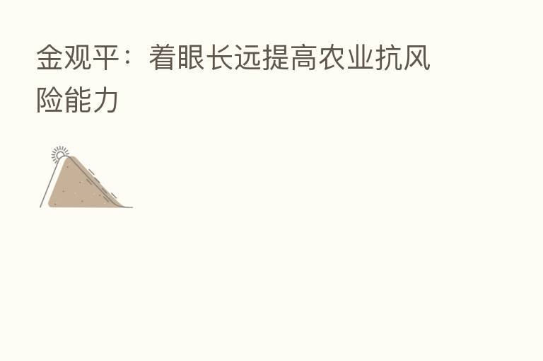 金观平:着眼长远提高农业抗风险能力