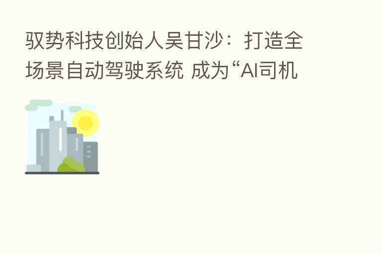 驭势科技创始人吴甘沙:打造全场景自动驾驶系统 成为“AI司机”