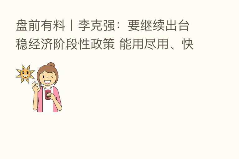 盘前有料丨李克强:要继续出台稳经济阶段性政策 能用尽用、快出快落地 重要消息还有这些