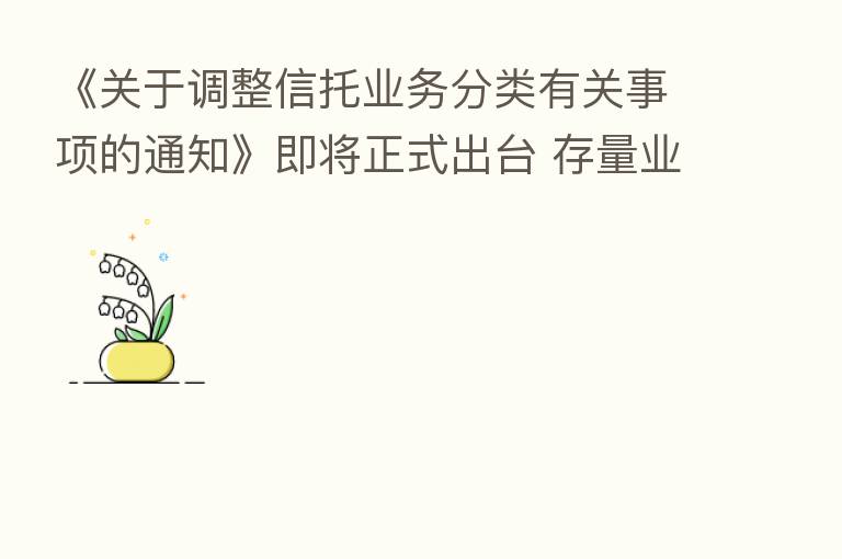 《关于调整信托业务分类有关事项的通知》即将正式出台 存量业务将设置5年过渡整改期