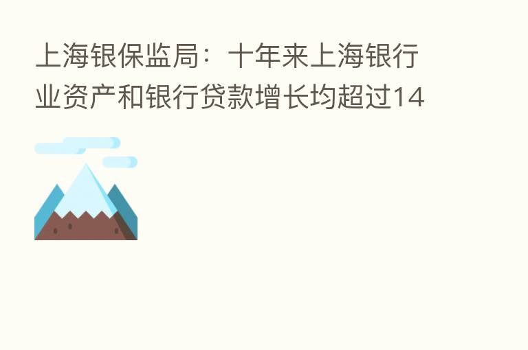上海银保监局：十年来上海银行业资产和银行贷款增长均超过140%