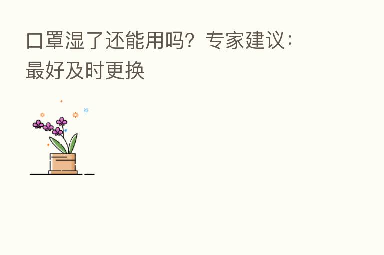 口罩湿了还能用吗?专家建议: 好及时更换