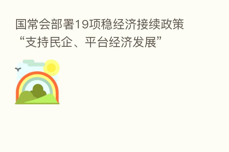国常会部署19项稳经济接续政策 “支持民企、平台经济发展”