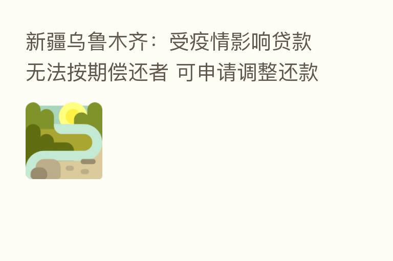 新疆乌鲁木齐:受疫情影响贷款无法按期偿还者 可申请调整还款计划