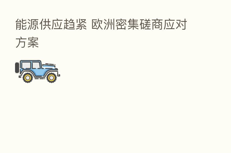 能源供应趋紧 欧洲密集磋商应对方案