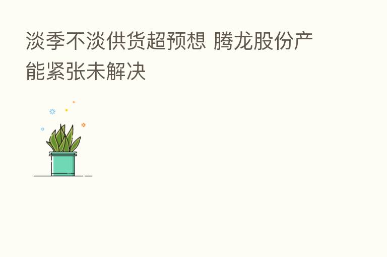 淡季不淡供货超预想 腾龙股份产能紧张未解决