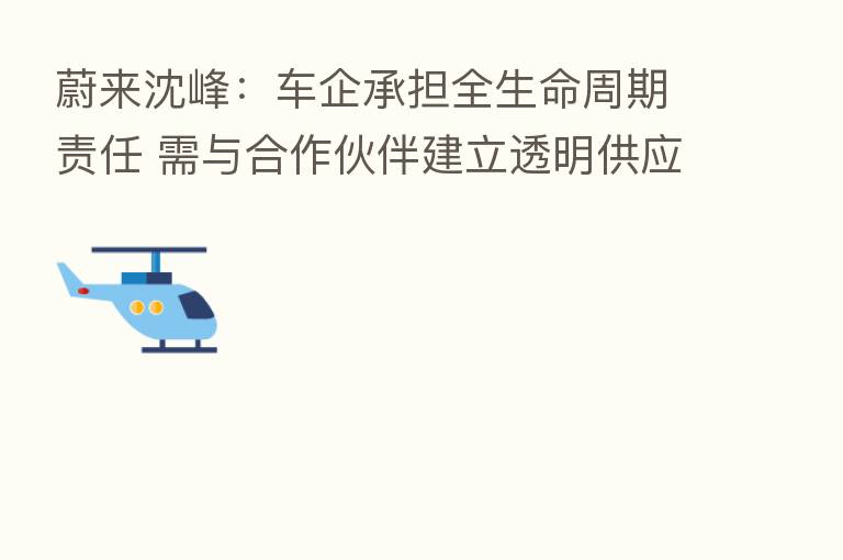蔚来沈峰:车企承担全生命周期责任 需与合作伙伴建立透明供应链