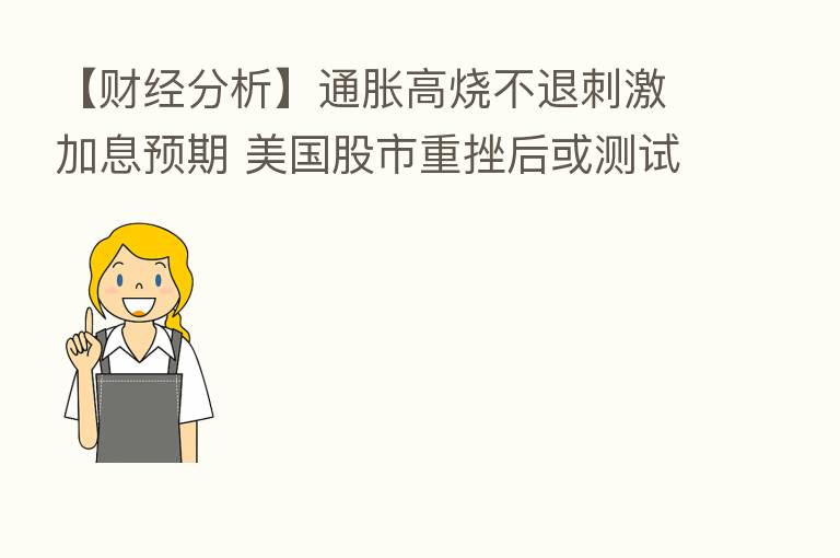 【财经分析】通胀高烧不退刺激加息预期 美国股市重挫后或测试前低