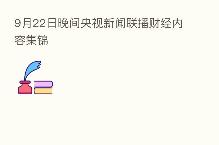 9月22日晚间央视新闻联播财经内容集锦