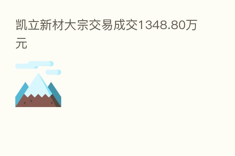 凯立新材大宗交易成交1348.80万元