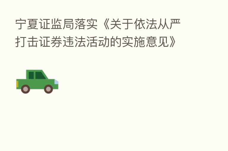 宁夏证监局落实《关于依法从严打击证券违法活动的实施意见》