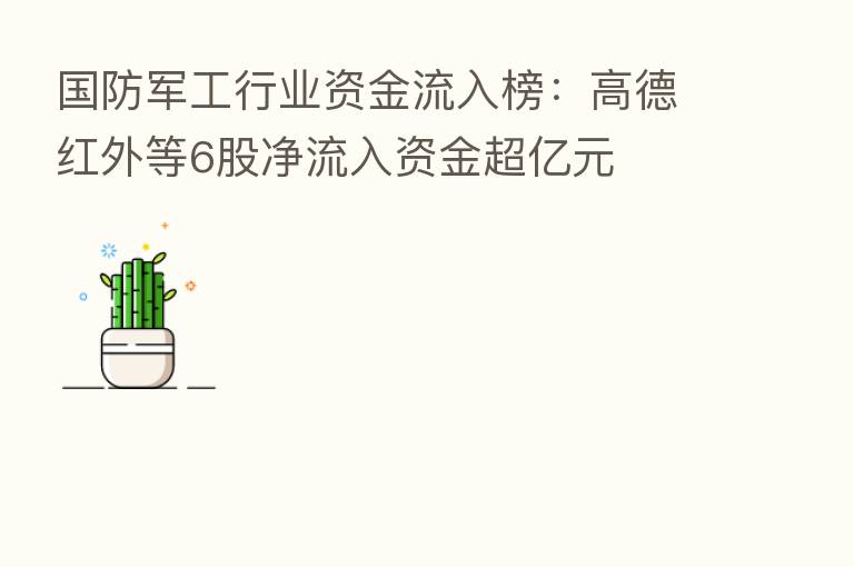 国防军工行业资金流入榜:高德红外等6股净流入资金超亿元