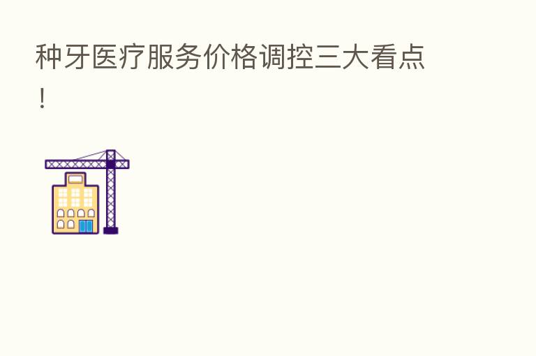 种牙医疗服务价格调控三大看点!