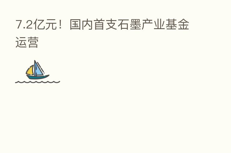 7.2亿元!国内首支石墨产业基金运营