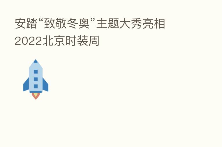 安踏“致敬冬奥”主题大秀亮相2022北京时装周