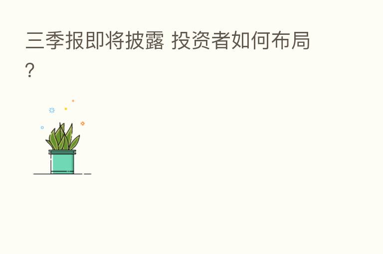三季报即将披露 投资者如何布局?