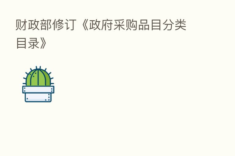 财政部修订《政府采购品目分类目录》