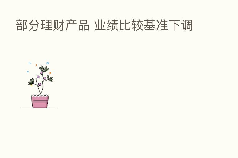 部分理财产品 业绩比较基准下调