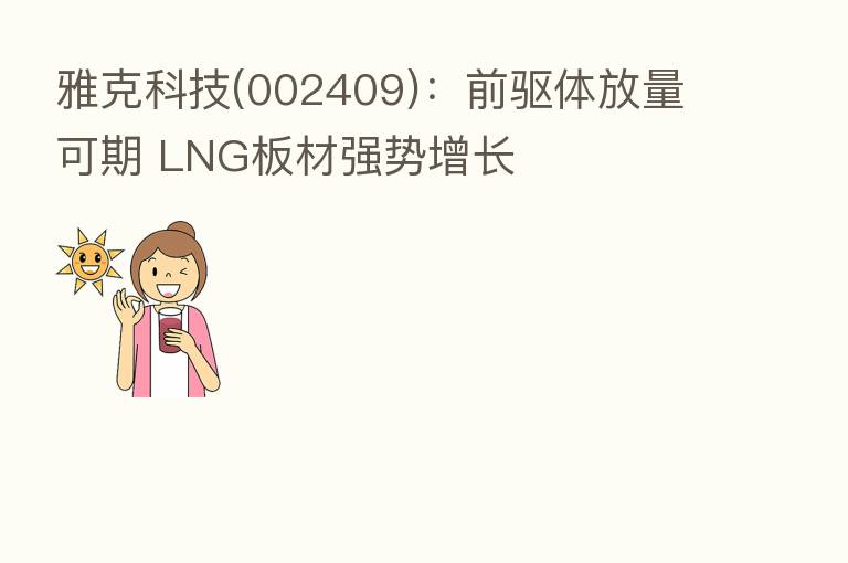 雅克科技(002409):前驱体放量可期 LNG板材强势增长