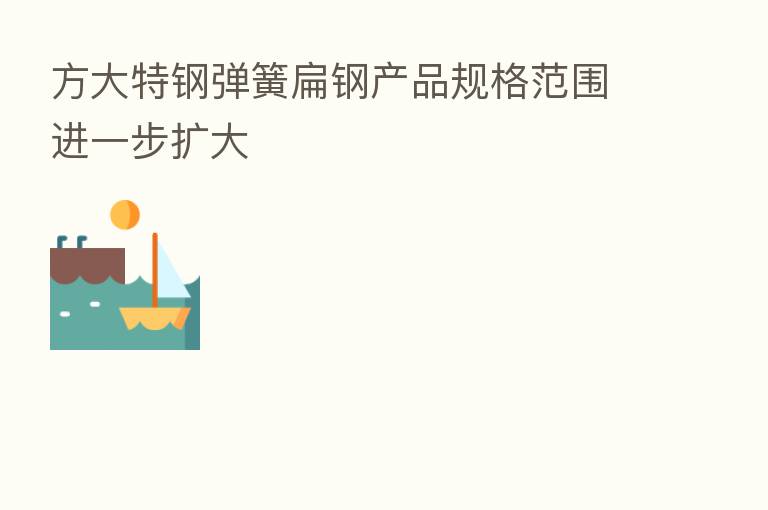 方大特钢弹簧扁钢产品规格范围进一步扩大