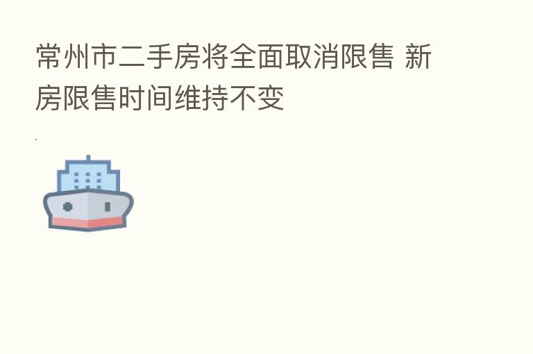常州市二手房将全面取消限售 新房限售时间维持不变
