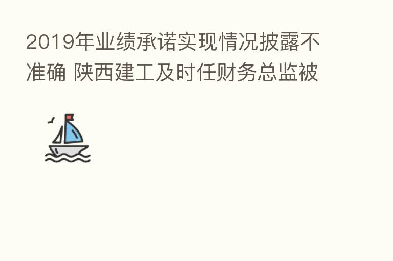2019年业绩承诺实现情况披露不准确 陕西建工及时任财务总监被陕西证监局出具警示函