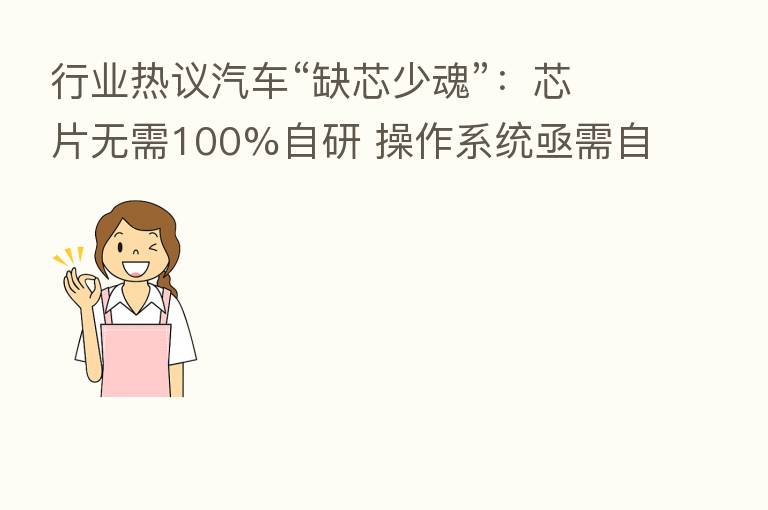 行业热议汽车“缺芯少魂”:芯片无需100%自研 操作系统亟需自主可控