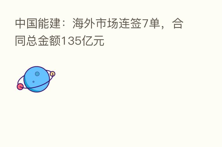 中国能建:海外市场连签7单,合同总金额135亿元