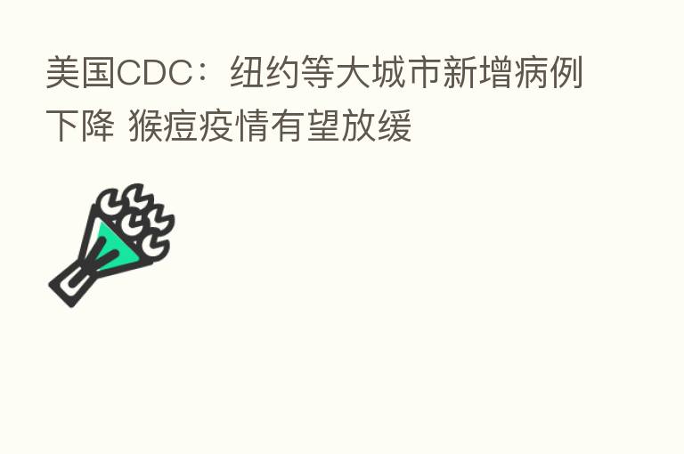 美国CDC:纽约等大城市新增病例下降 猴痘疫情有望放缓