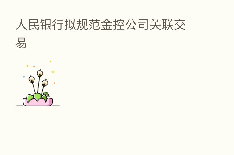人民银行拟规范金控公司关联交易
