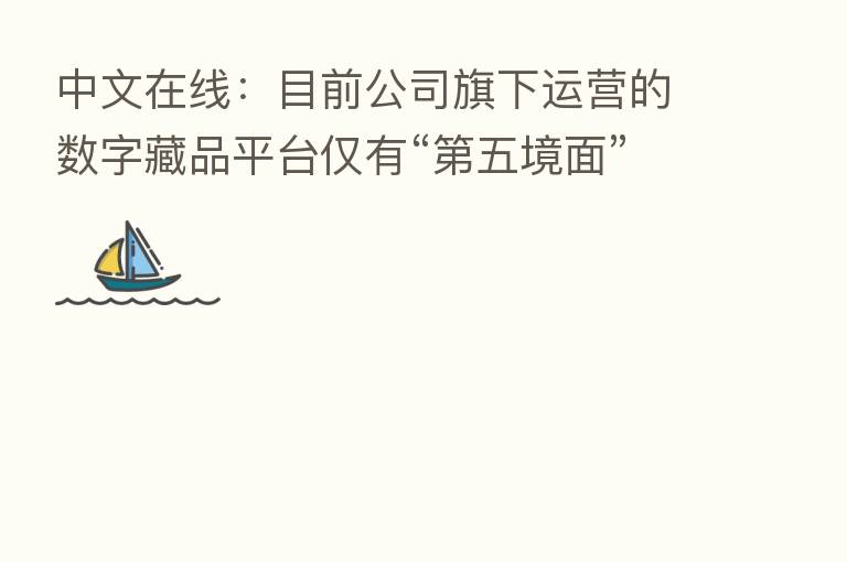 中文在线:目前公司旗下运营的数字藏品平台仅有“ 五境面”