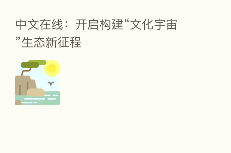 中文在线:开启构建“文化宇宙”生态新征程