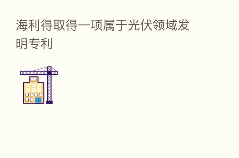 海利得取得一项属于光伏领域发明专利