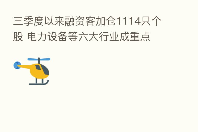 三季度以来融资客加仓1114只个股 电力设备等六大行业成重点