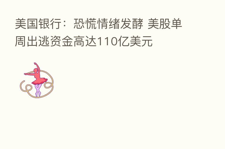 美国银行:恐慌情绪发酵 美股单周出逃资金高达110亿美元