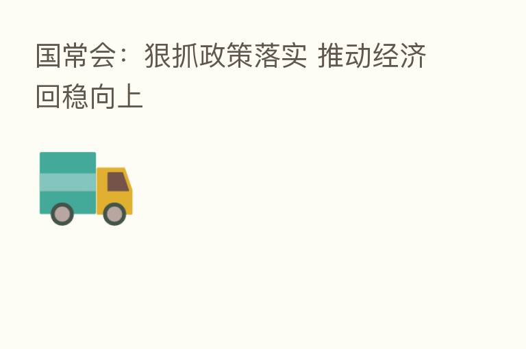 国常会:狠抓政策落实 推动经济回稳向上