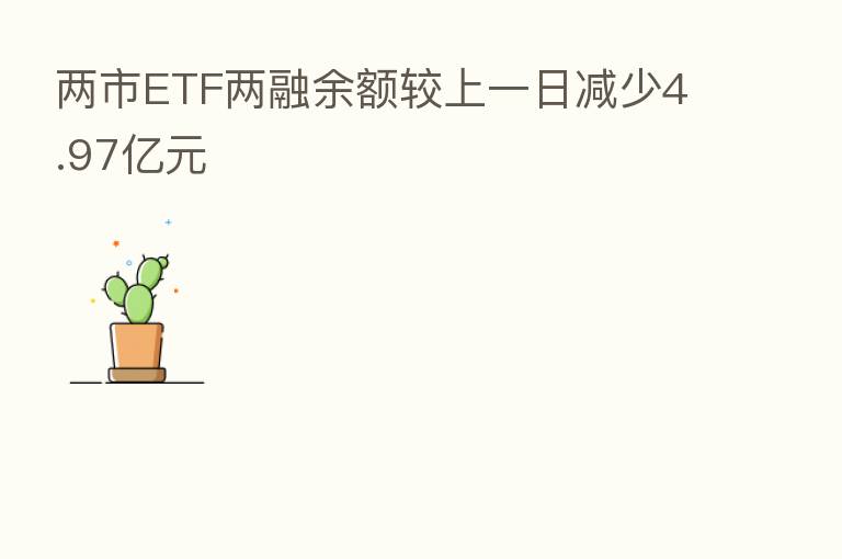 两市ETF两融余额较上一日减少4.97亿元