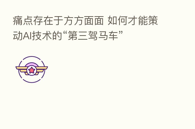 痛点存在于方方面面 如何才能策动AI技术的“ 三驾马车”