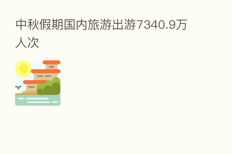 中秋假期国内旅游出游7340.9万人次