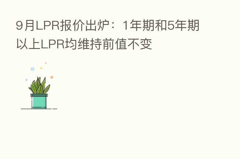 9月LPR报价出炉：1年期和5年期以上LPR均维持前值不变