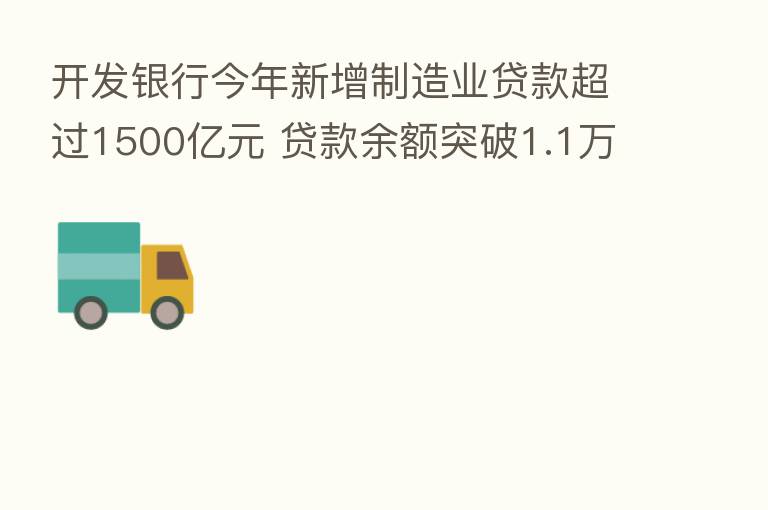 开发银行今年新增制造业贷款超过1500亿元 贷款余额突破1.1万亿元