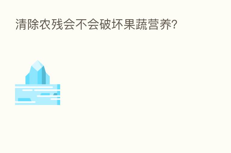 清除农残会不会破坏果蔬营养?