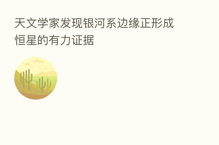 天文学家发现银河系边缘正形成恒星的有力证据