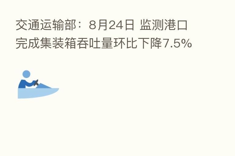 交通运输部:8月24日 监测港口完成集装箱吞吐量环比下降7.5%