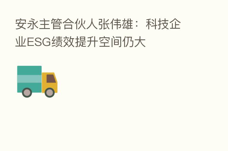 安永主管合伙人张伟雄:科技企业ESG绩效提升空间仍大