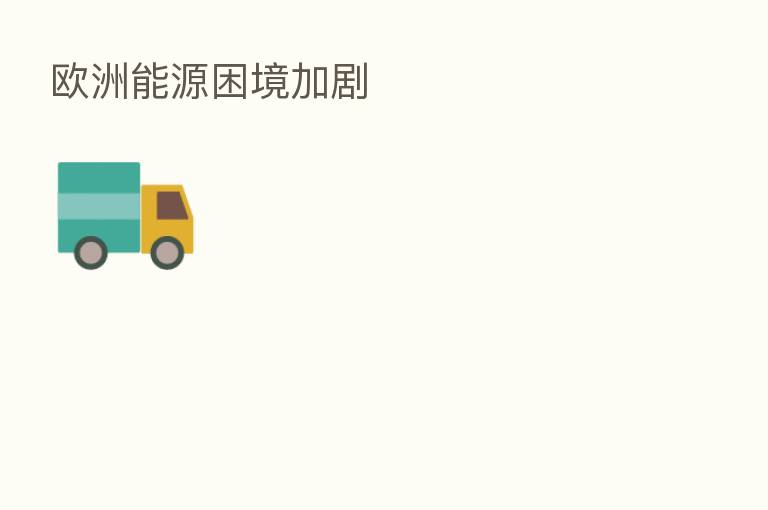 欧洲能源困境加剧