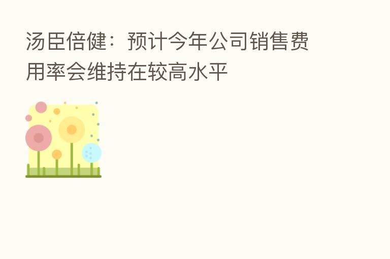 汤臣倍健:预计今年公司销售费用率会维持在较高水平